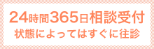 24時間365日相談受付 状態によってはすぐに往診