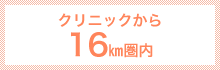 クリニックから16㎞圏内